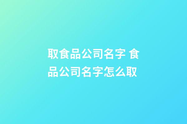 取食品公司名字 食品公司名字怎么取-第1張-公司起名-玄機派
